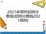 2021年郑州幼师分数线(幼师分数线2021郑州)