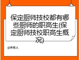 保定厨师技校都有哪些厨师的职高生(保定厨师技校职高生概况)