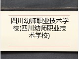 四川幼师职业技术学校(四川幼师职业技术学校)