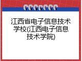 江西省电子信息技术学校(江西电子信息技术学院)