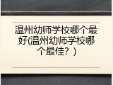 温州幼师学校哪个最好(温州幼师学校哪个最佳？)