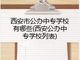 西安市公办中专学校有哪些(西安公办中专学校列表)