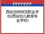 西安幼师师范职业学校(西安幼儿教育专业学校)
