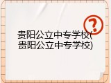 贵阳公立中专学校(贵阳公立中专学校)