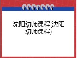 沈阳幼师课程(沈阳幼师课程)