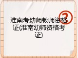 淮南考幼师教师资格证(淮南幼师资格考证)