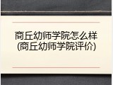 商丘幼师学院怎么样(商丘幼师学院评价)