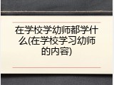 在学校学幼师都学什么(在学校学习幼师的内容)