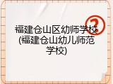 福建仓山区幼师学校(福建仓山幼儿师范学校)