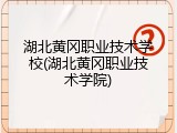 湖北黄冈职业技术学校(湖北黄冈职业技术学院)