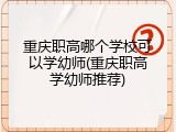 重庆职高哪个学校可以学幼师(重庆职高学幼师推荐)