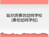 哈尔滨香坊幼师学校(香坊幼师学校)