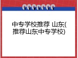 中专学校推荐 山东(推荐山东中专学校)