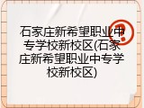 石家庄新希望职业中专学校新校区(石家庄新希望职业中专学校新校区)