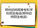 郑州幼师高等专科学校招生电话(郑州幼师招生电话)
