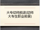 大专幼师前途(幼师大专生职业前景)