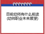 目前幼师有什么前途(幼师职业未来展望)