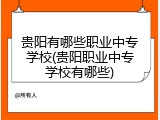 贵阳有哪些职业中专学校(贵阳职业中专学校有哪些)