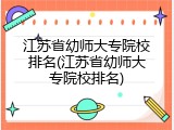 江苏省幼师大专院校排名(江苏省幼师大专院校排名)