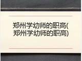 郑州学幼师的职高(郑州学幼师的职高)