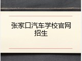 张家口汽车学校官网招生