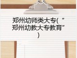 郑州幼师类大专(&ldquo;郑州幼教大专教育&rdquo;)
