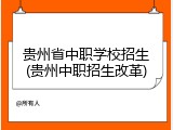贵州省中职学校招生(贵州中职招生改革)