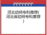 河北幼师专科推荐(河北省幼师专科推荐)
