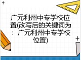 广元利州中专学校位置(改写后的关键词为：广元利州中专学校位置)