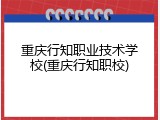 重庆行知职业技术学校(重庆行知职校)