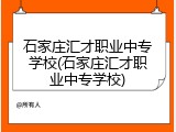 石家庄汇才职业中专学校(石家庄汇才职业中专学校)