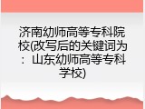 济南幼师高等专科院校(改写后的关键词为：山东幼师高等专科学校)