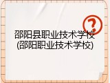 邵阳县职业技术学校(邵阳职业技术学校)