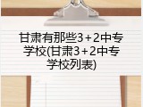 甘肃有那些3+2中专学校(甘肃3+2中专学校列表)