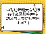 中专幼师和大专幼师有什么区别嘛(中专幼师与大专幼师有何不同？)