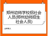 郑州幼师学校招社会人员(郑州幼师招生社会人员)