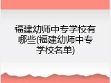福建幼师中专学校有哪些(福建幼师中专学校名单)