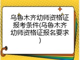 乌鲁木齐幼师资格证报考条件(乌鲁木齐幼师资格证报名要求)