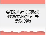 安阳幼师中专录取分数线(安阳幼师中专录取分数)