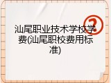 汕尾职业技术学校学费(汕尾职校费用标准)