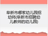 阜新市哪家幼儿园招幼师(阜新市招聘幼儿教师的幼儿园)