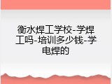 衡水焊工学校-学焊工吗-培训多少钱-学电焊的