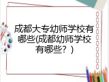 成都大专幼师学校有哪些(成都幼师学校有哪些？)