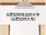 合肥幼师专业的大专(合肥幼师大专)