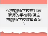保定厨师学校有几家厨师的学校啊(保定市厨师学校数量查询)