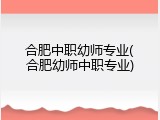 合肥中职幼师专业(合肥幼师中职专业)