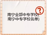 南宁全部中专学校(南宁中专学校名单)