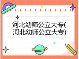 河北幼师公立大专(河北幼师公立大专)