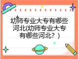 幼师专业大专有哪些河北(幼师专业大专有哪些河北？)