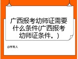 广西报考幼师证需要什么条件(广西报考幼师证条件。)